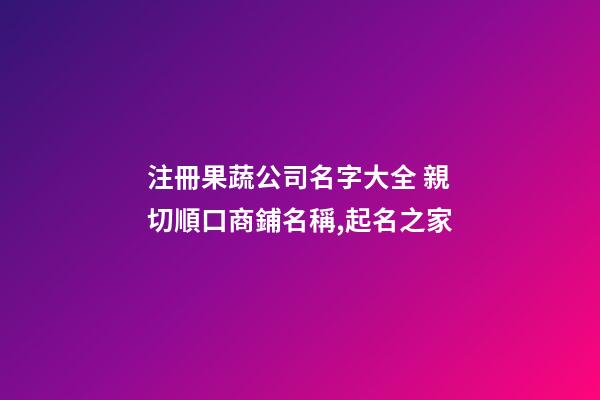 注冊果蔬公司名字大全 親切順口商鋪名稱,起名之家-第1張-公司起名-玄機派